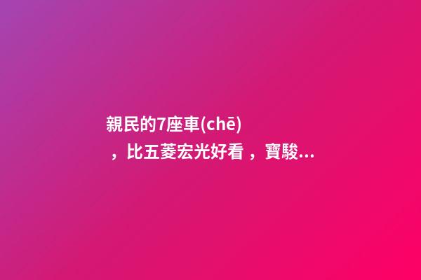 親民的7座車(chē)，比五菱宏光好看，寶駿730看到后深感不安